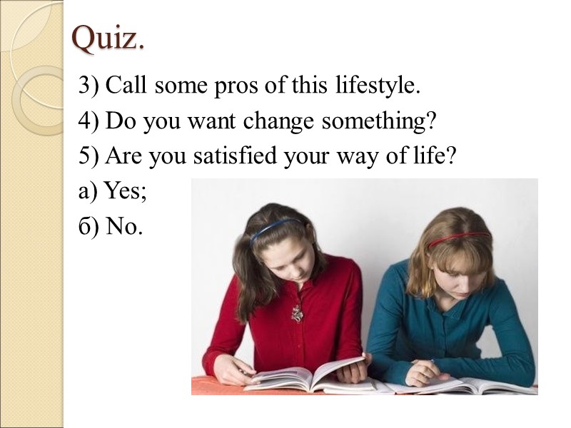 Quiz. 3) Call some pros of this lifestyle. 4) Do you want change something?